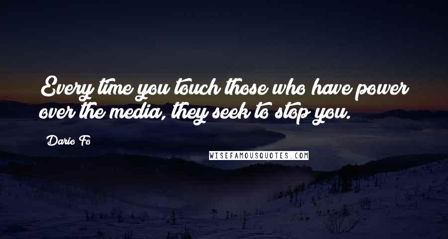 Dario Fo Quotes: Every time you touch those who have power over the media, they seek to stop you.