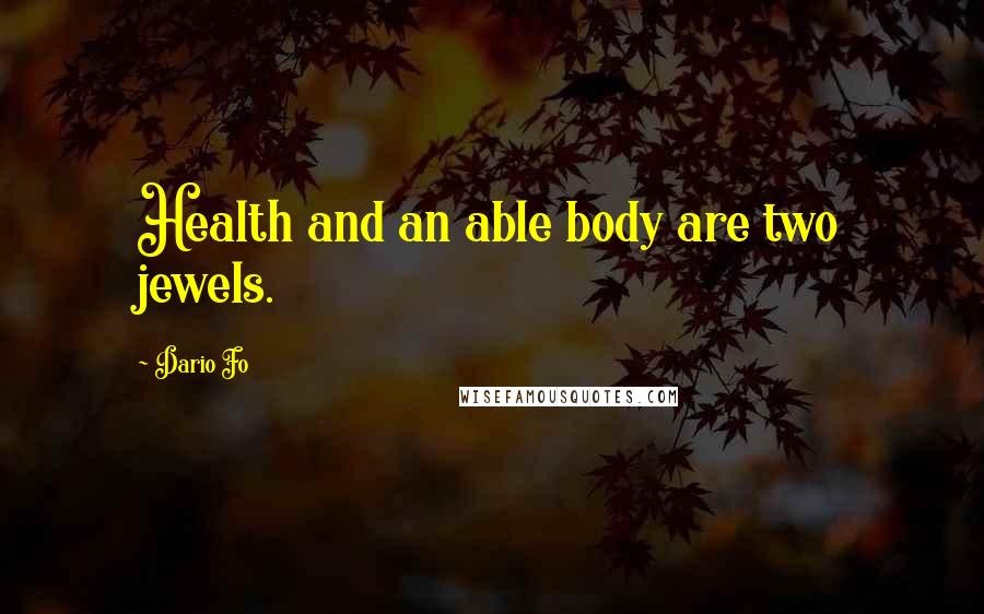 Dario Fo Quotes: Health and an able body are two jewels.