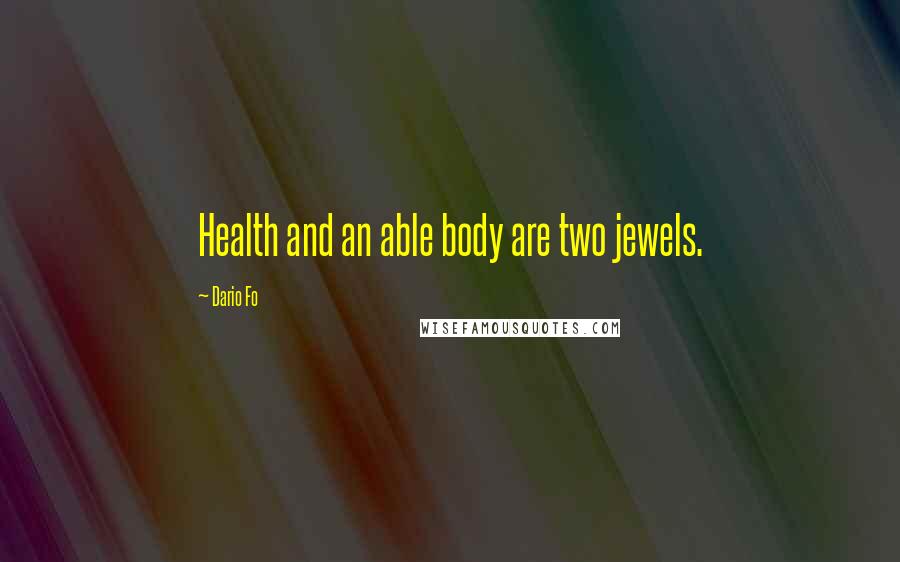 Dario Fo Quotes: Health and an able body are two jewels.