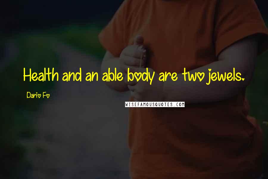 Dario Fo Quotes: Health and an able body are two jewels.