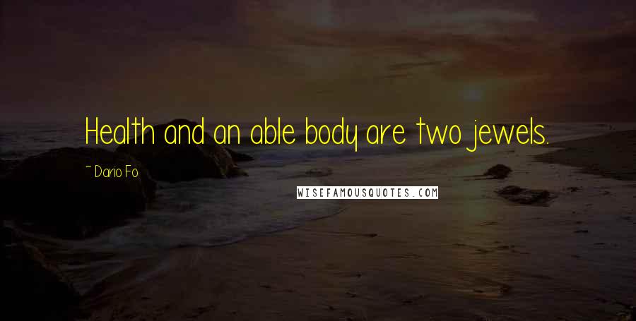 Dario Fo Quotes: Health and an able body are two jewels.