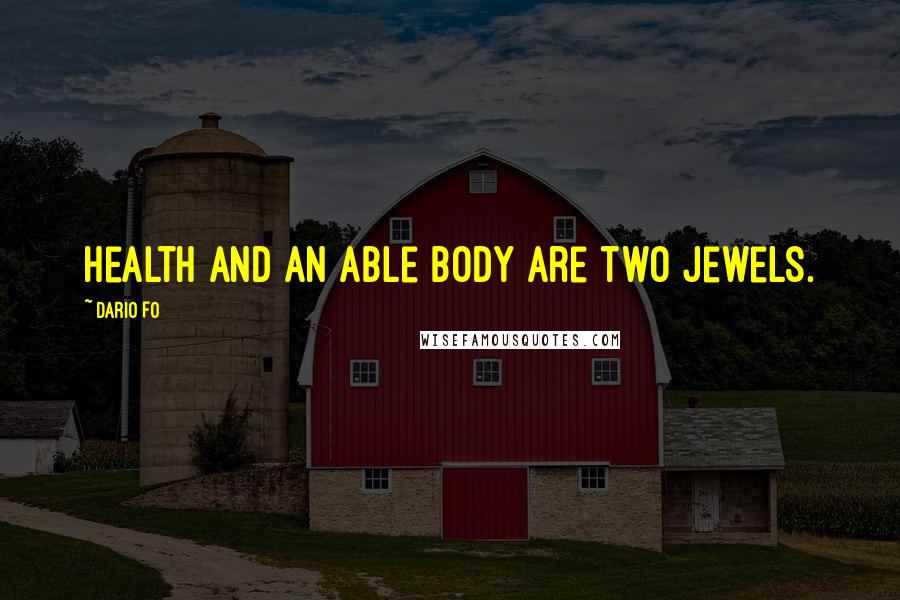 Dario Fo Quotes: Health and an able body are two jewels.