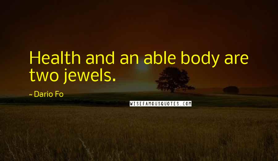 Dario Fo Quotes: Health and an able body are two jewels.