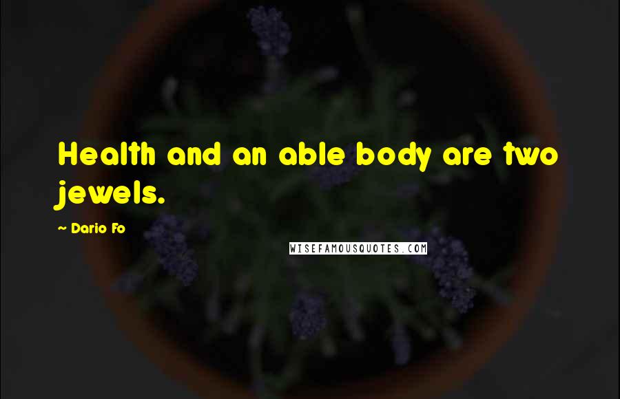 Dario Fo Quotes: Health and an able body are two jewels.