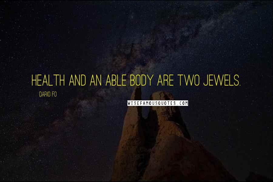 Dario Fo Quotes: Health and an able body are two jewels.