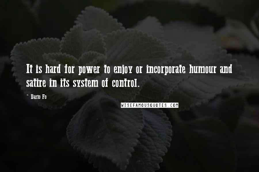 Dario Fo Quotes: It is hard for power to enjoy or incorporate humour and satire in its system of control.