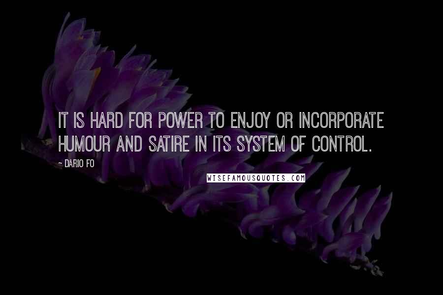 Dario Fo Quotes: It is hard for power to enjoy or incorporate humour and satire in its system of control.