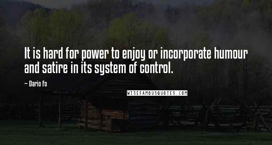 Dario Fo Quotes: It is hard for power to enjoy or incorporate humour and satire in its system of control.