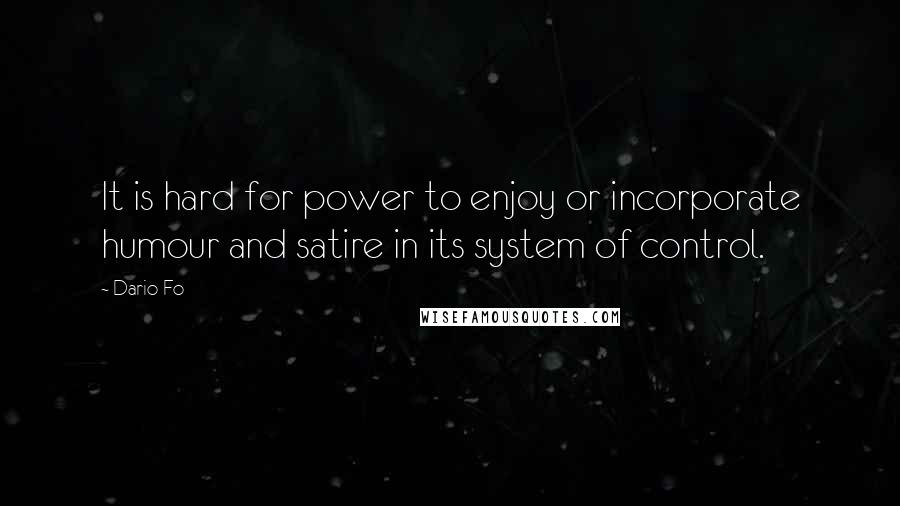 Dario Fo Quotes: It is hard for power to enjoy or incorporate humour and satire in its system of control.