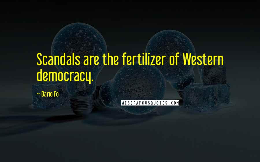 Dario Fo Quotes: Scandals are the fertilizer of Western democracy.