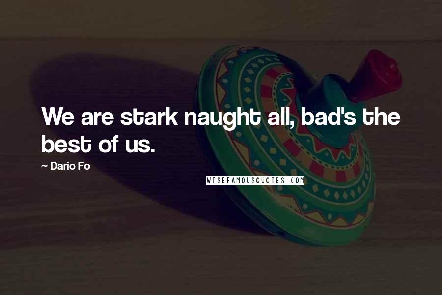 Dario Fo Quotes: We are stark naught all, bad's the best of us.