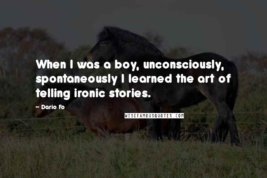 Dario Fo Quotes: When I was a boy, unconsciously, spontaneously I learned the art of telling ironic stories.