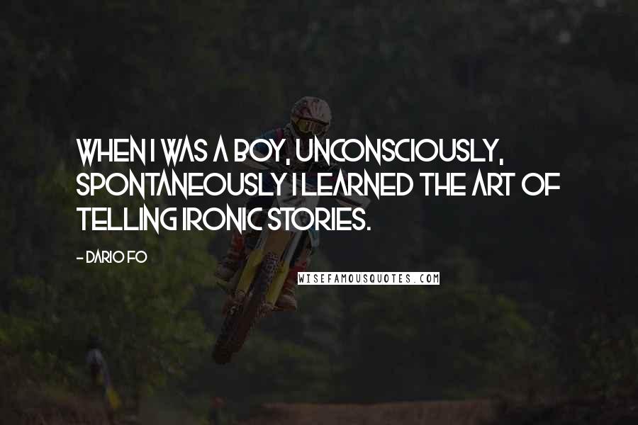 Dario Fo Quotes: When I was a boy, unconsciously, spontaneously I learned the art of telling ironic stories.