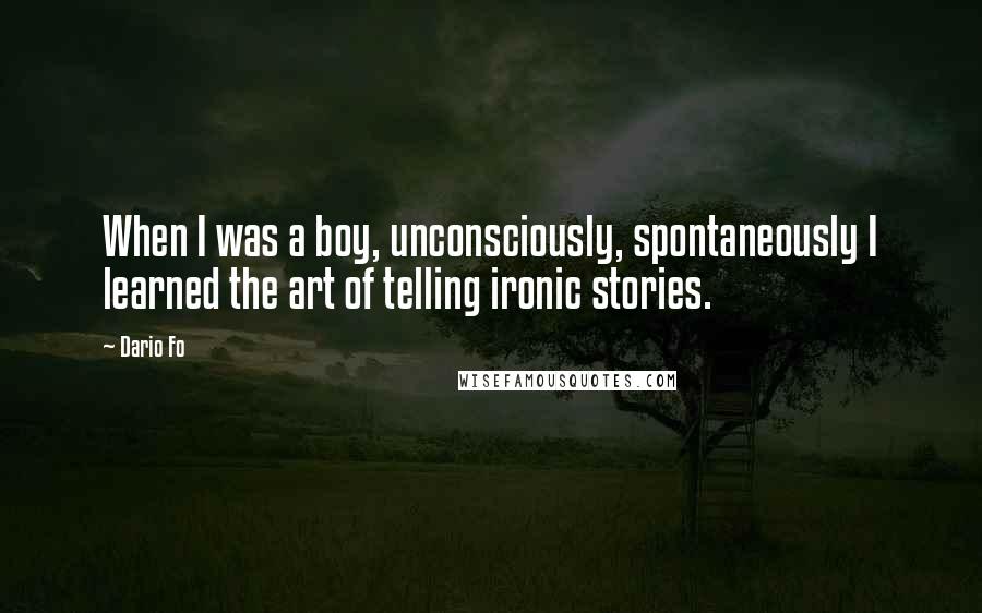 Dario Fo Quotes: When I was a boy, unconsciously, spontaneously I learned the art of telling ironic stories.