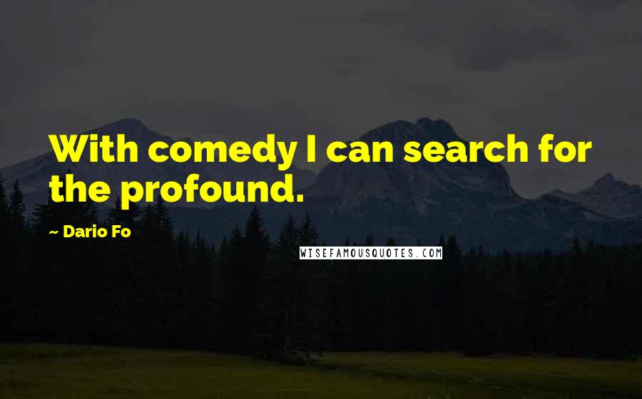 Dario Fo Quotes: With comedy I can search for the profound.