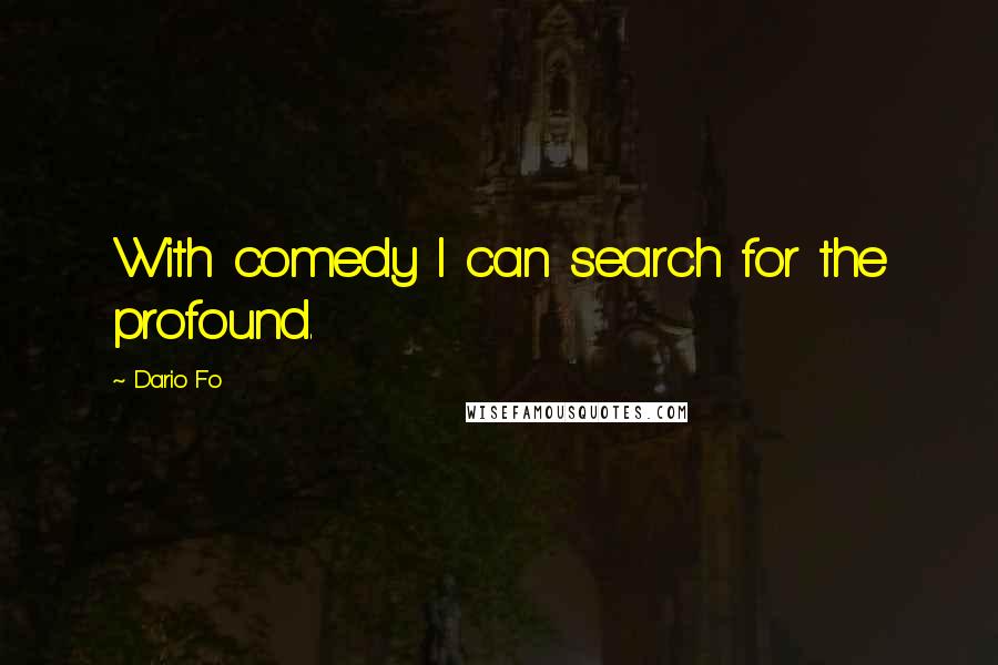 Dario Fo Quotes: With comedy I can search for the profound.