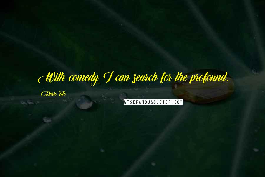 Dario Fo Quotes: With comedy I can search for the profound.