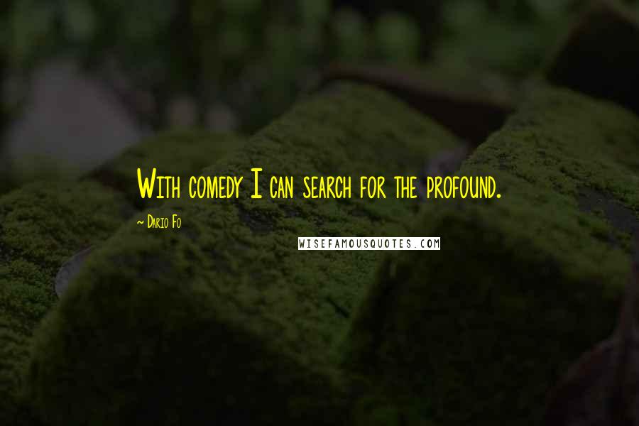Dario Fo Quotes: With comedy I can search for the profound.