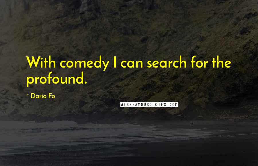 Dario Fo Quotes: With comedy I can search for the profound.