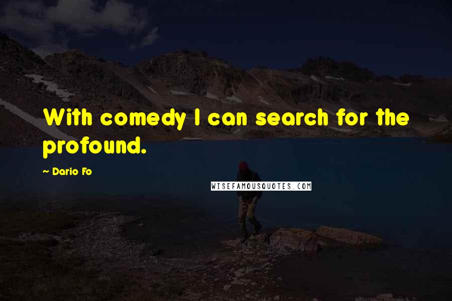 Dario Fo Quotes: With comedy I can search for the profound.