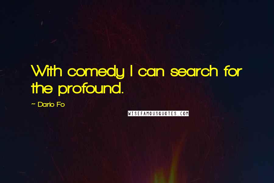 Dario Fo Quotes: With comedy I can search for the profound.