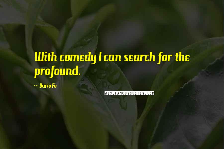 Dario Fo Quotes: With comedy I can search for the profound.