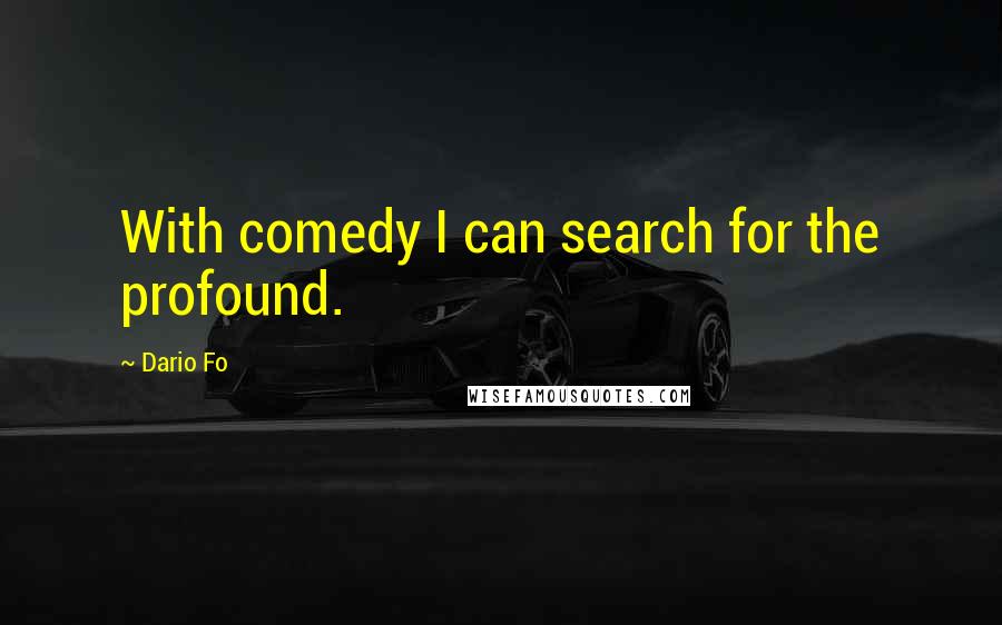 Dario Fo Quotes: With comedy I can search for the profound.