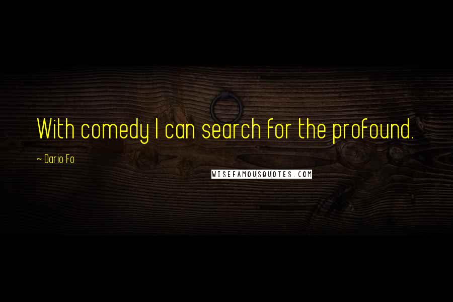 Dario Fo Quotes: With comedy I can search for the profound.