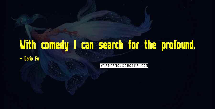 Dario Fo Quotes: With comedy I can search for the profound.