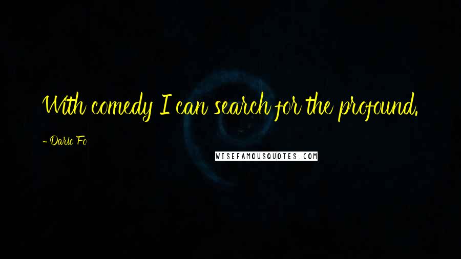 Dario Fo Quotes: With comedy I can search for the profound.