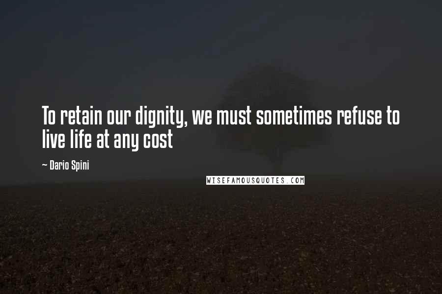 Dario Spini Quotes: To retain our dignity, we must sometimes refuse to live life at any cost