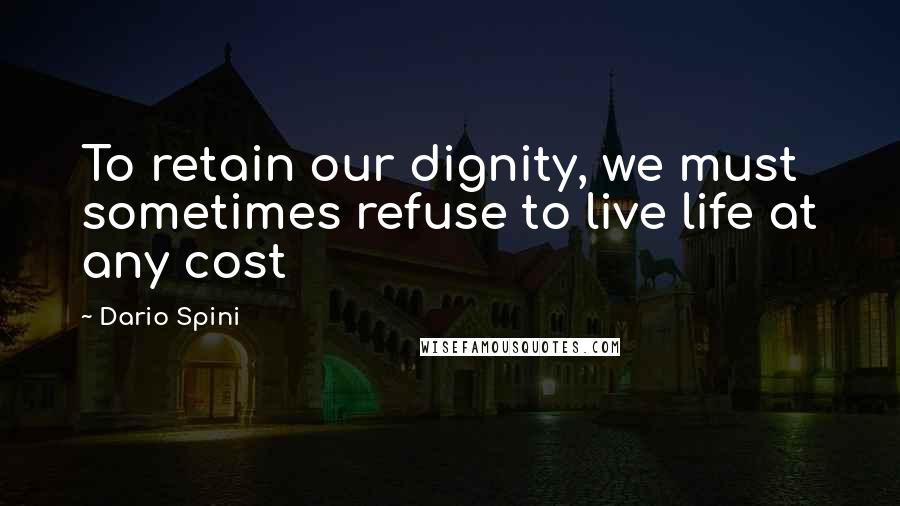 Dario Spini Quotes: To retain our dignity, we must sometimes refuse to live life at any cost