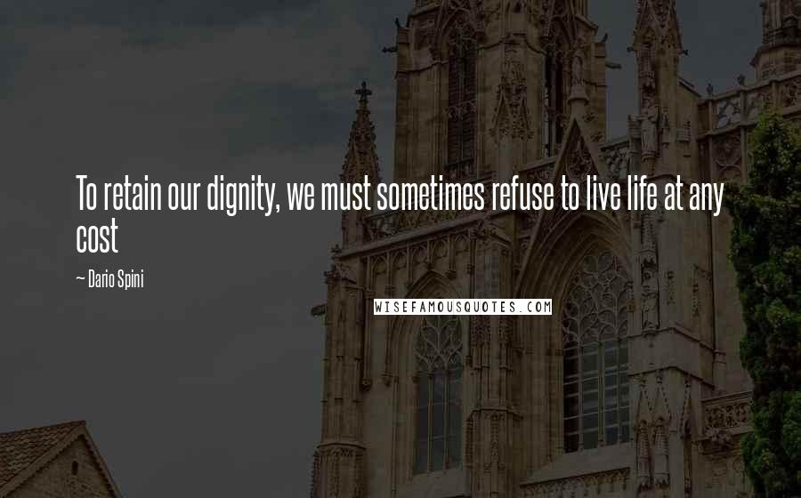 Dario Spini Quotes: To retain our dignity, we must sometimes refuse to live life at any cost