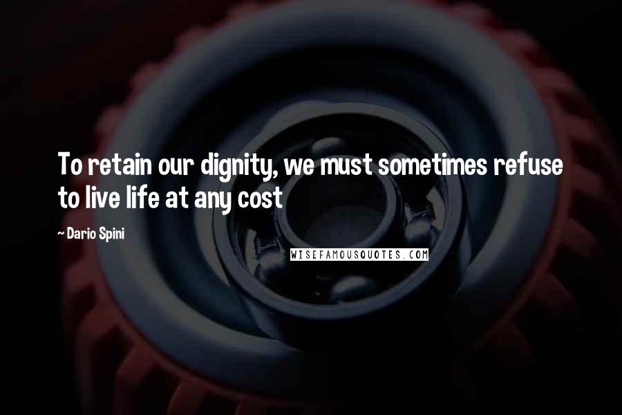 Dario Spini Quotes: To retain our dignity, we must sometimes refuse to live life at any cost