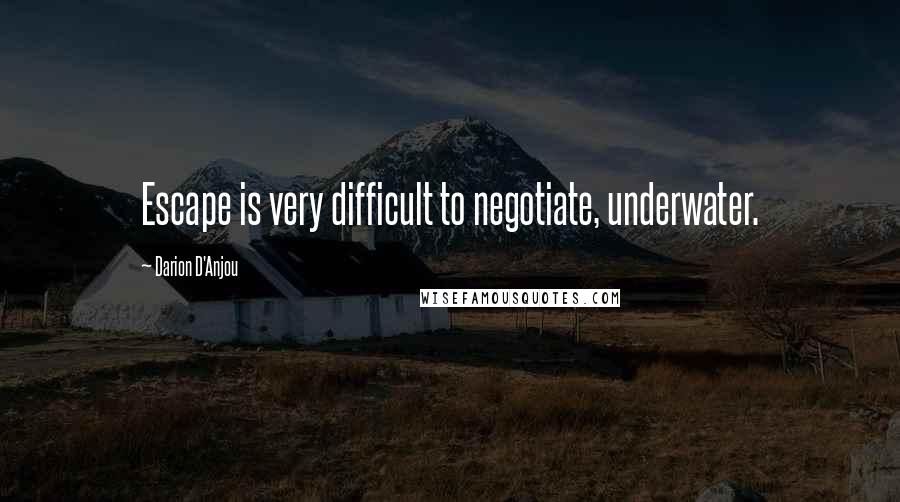 Darion D'Anjou Quotes: Escape is very difficult to negotiate, underwater.