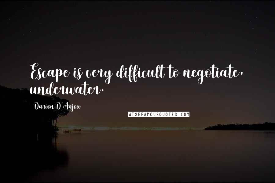 Darion D'Anjou Quotes: Escape is very difficult to negotiate, underwater.