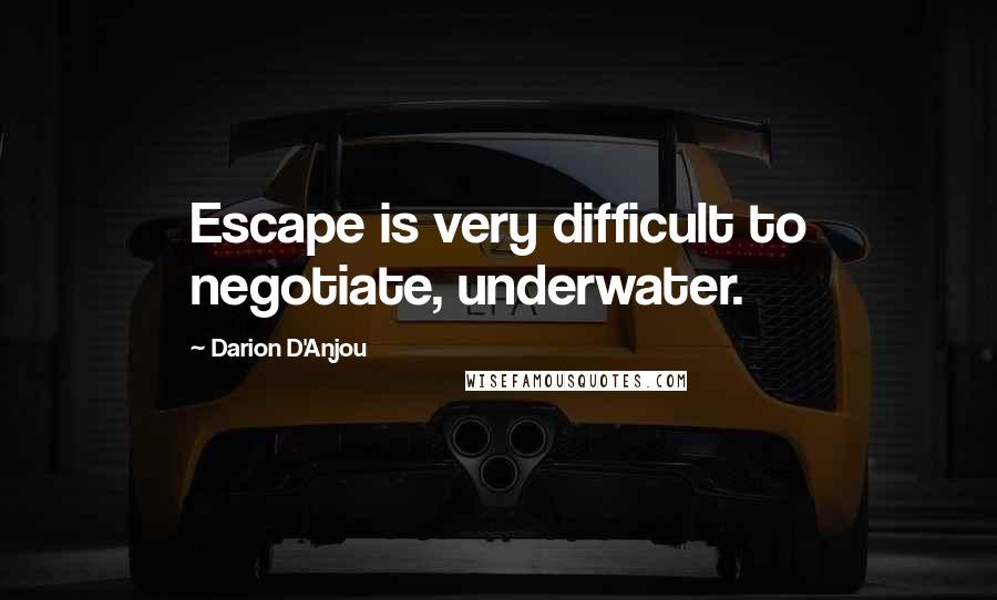 Darion D'Anjou Quotes: Escape is very difficult to negotiate, underwater.