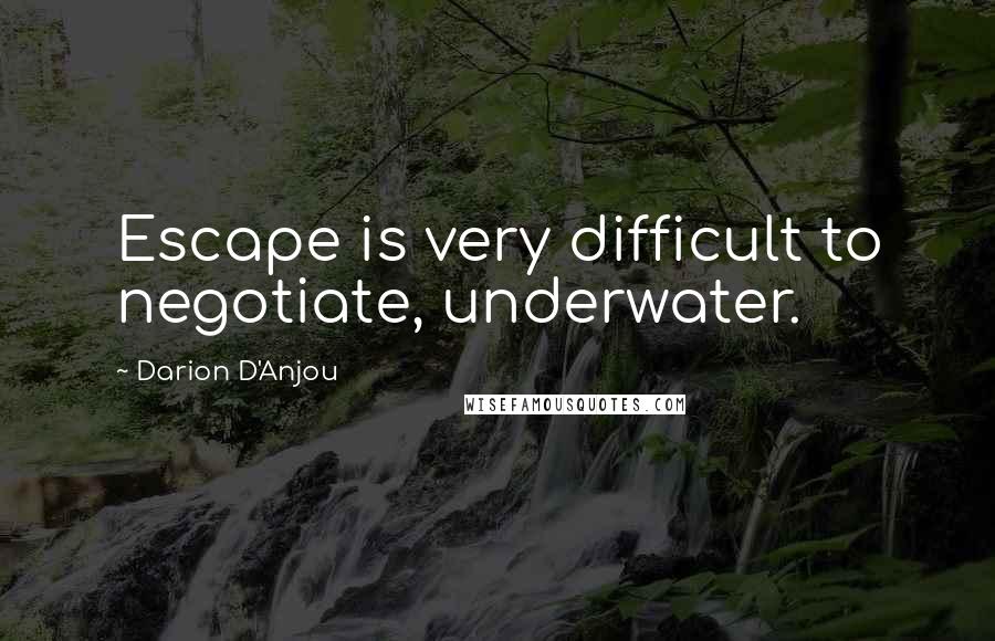 Darion D'Anjou Quotes: Escape is very difficult to negotiate, underwater.