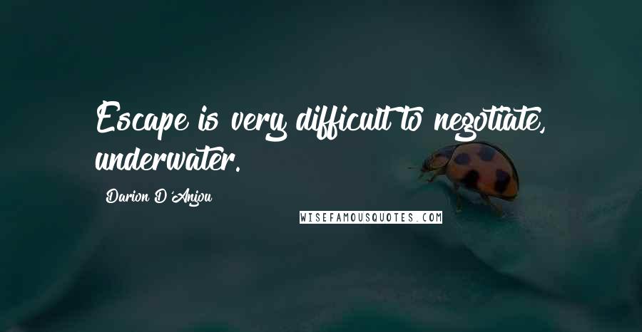 Darion D'Anjou Quotes: Escape is very difficult to negotiate, underwater.