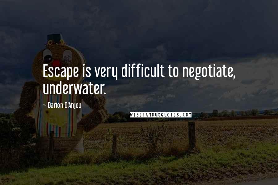 Darion D'Anjou Quotes: Escape is very difficult to negotiate, underwater.