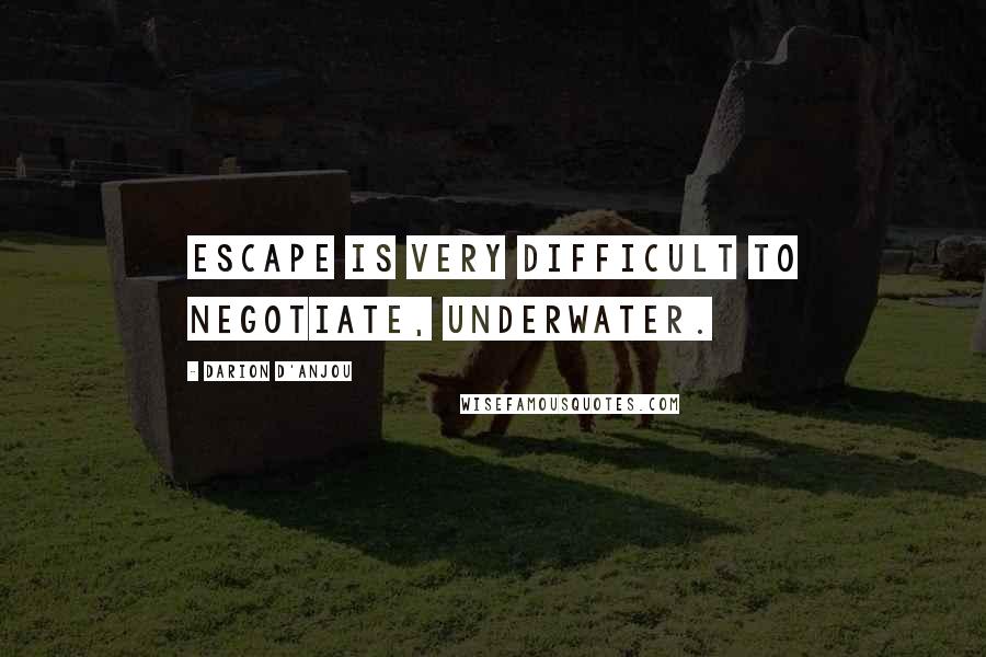 Darion D'Anjou Quotes: Escape is very difficult to negotiate, underwater.