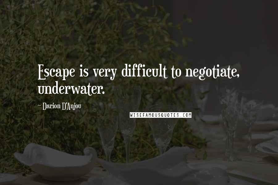 Darion D'Anjou Quotes: Escape is very difficult to negotiate, underwater.