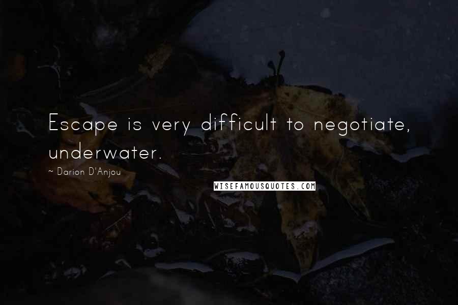 Darion D'Anjou Quotes: Escape is very difficult to negotiate, underwater.