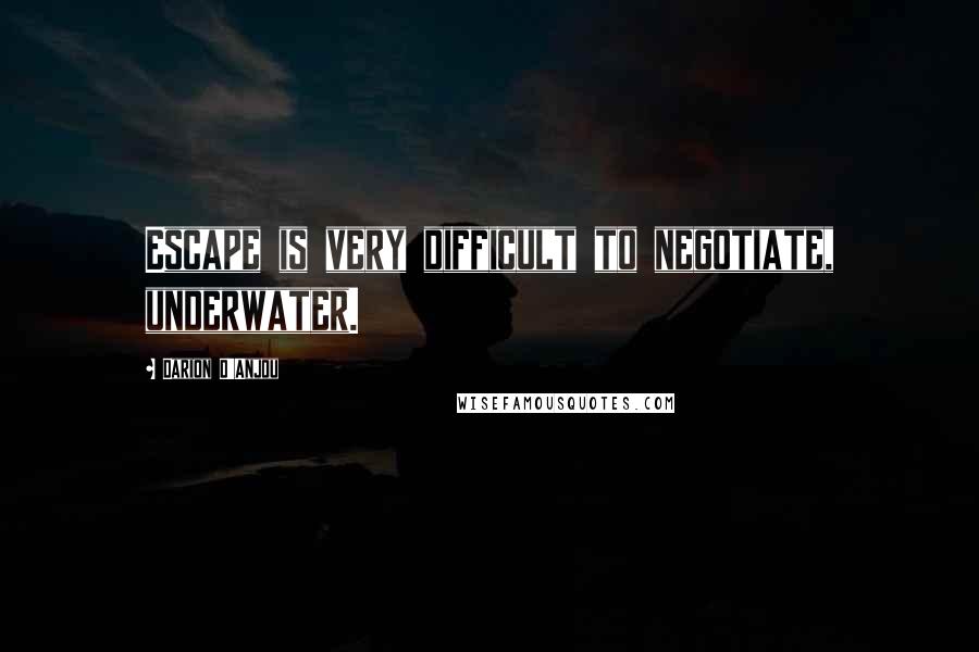 Darion D'Anjou Quotes: Escape is very difficult to negotiate, underwater.
