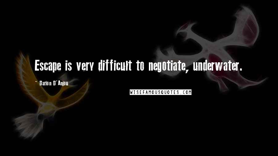 Darion D'Anjou Quotes: Escape is very difficult to negotiate, underwater.
