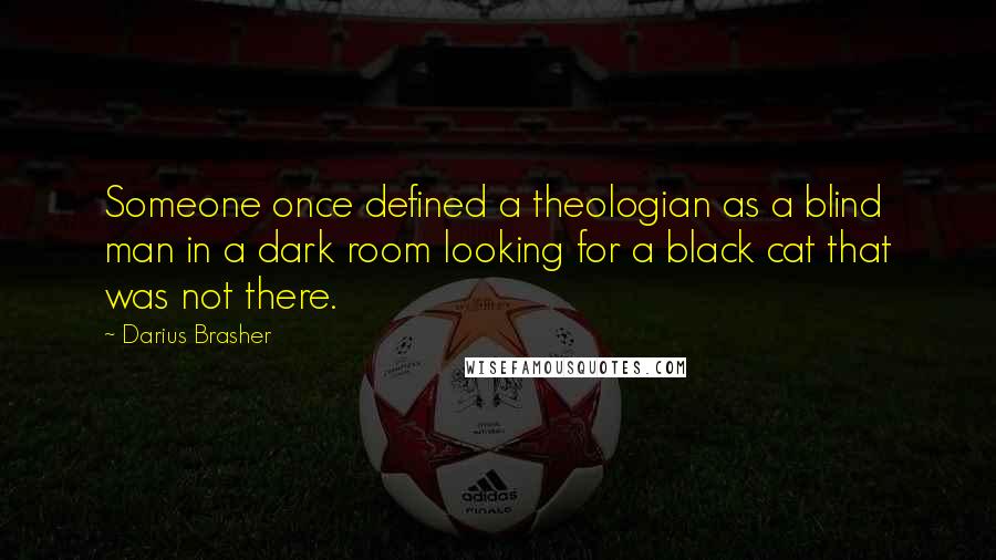 Darius Brasher Quotes: Someone once defined a theologian as a blind man in a dark room looking for a black cat that was not there.