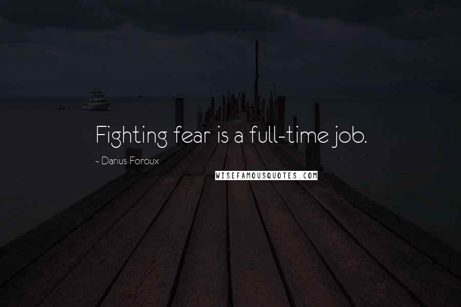 Darius Foroux Quotes: Fighting fear is a full-time job.