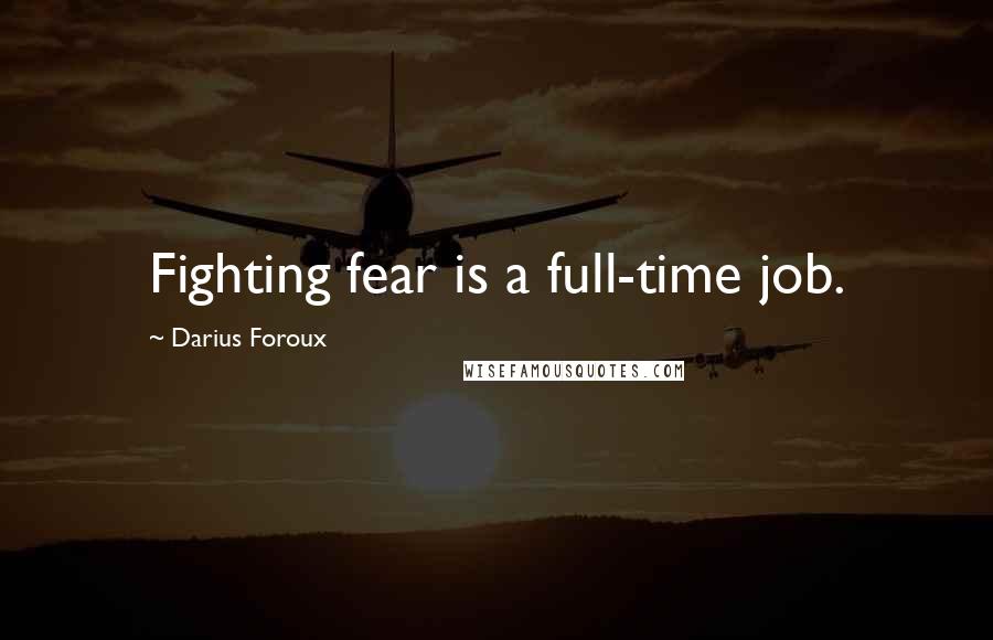 Darius Foroux Quotes: Fighting fear is a full-time job.