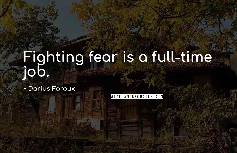 Darius Foroux Quotes: Fighting fear is a full-time job.