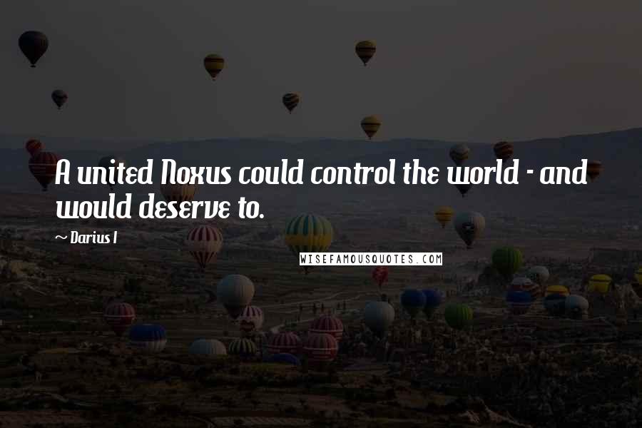 Darius I Quotes: A united Noxus could control the world - and would deserve to.
